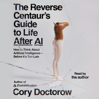 Cory Doctorow: The Reverse Centaur's Guide to Life After AI (AudiobookFormat, Macmillan Audio)